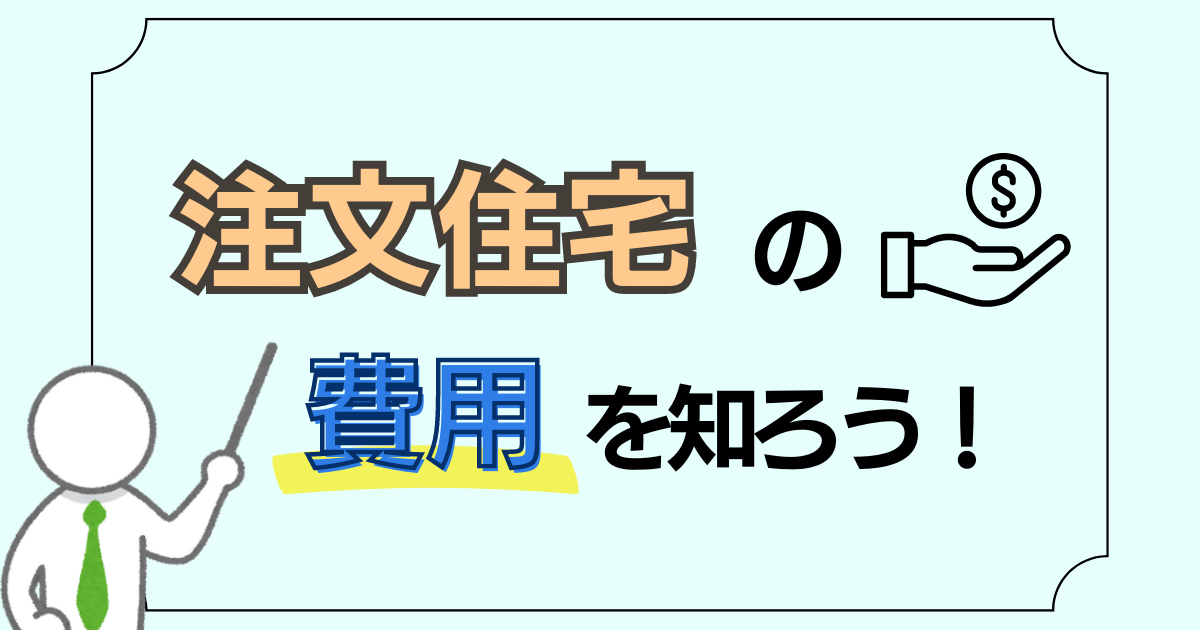 注文住宅の費用を知ろう！