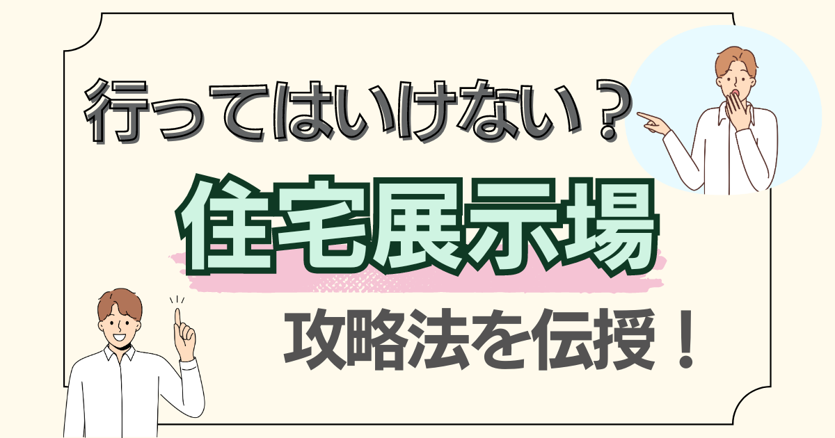 行ってはいけない？住宅展示場の攻略法を伝授！