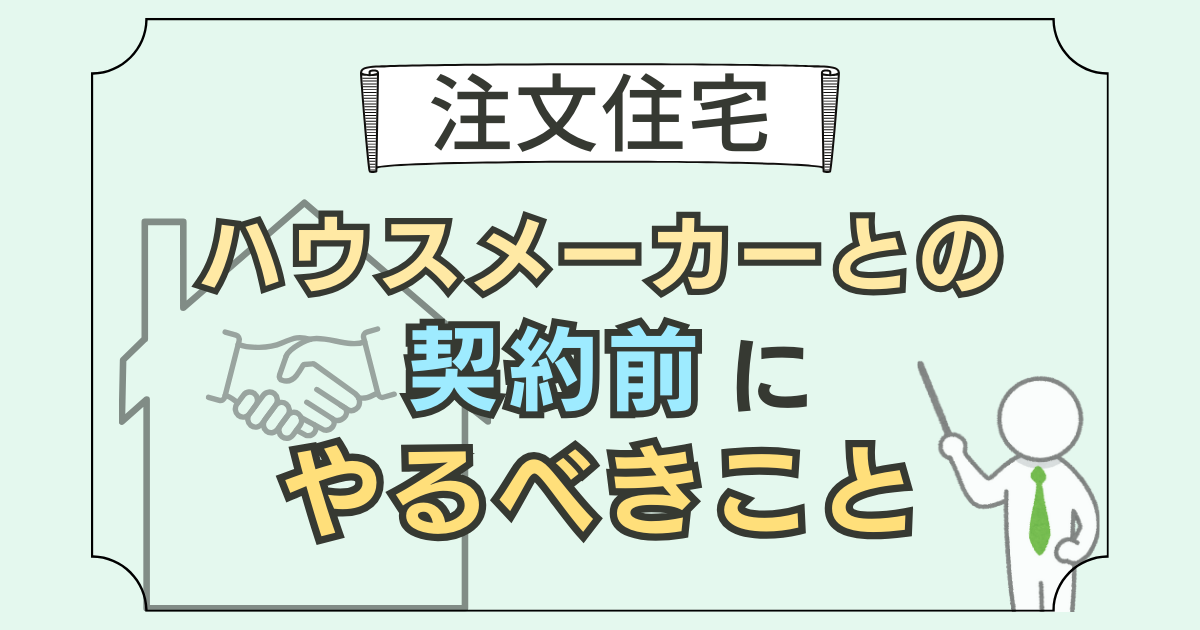 【注文住宅】ハウスメーカーとの契約前にやるべきこと