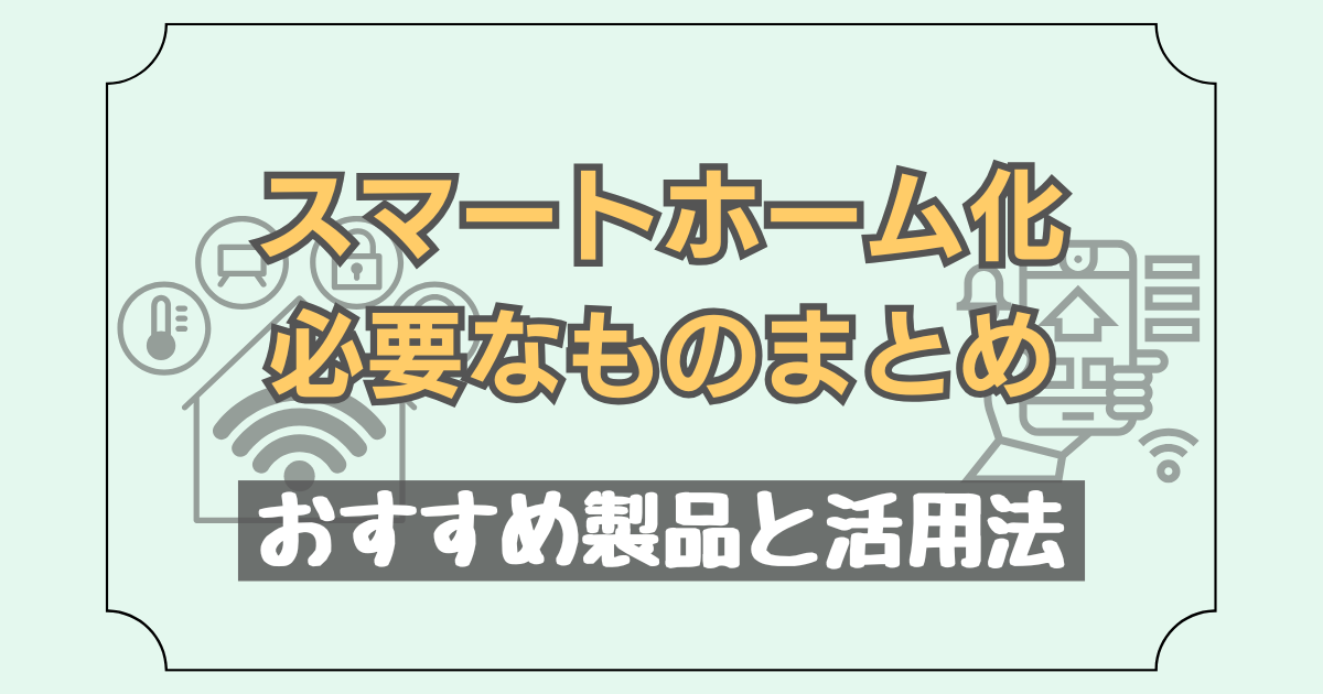 スマートホーム化に必要な製品や活用法を紹介した記事のアイキャッチ画像