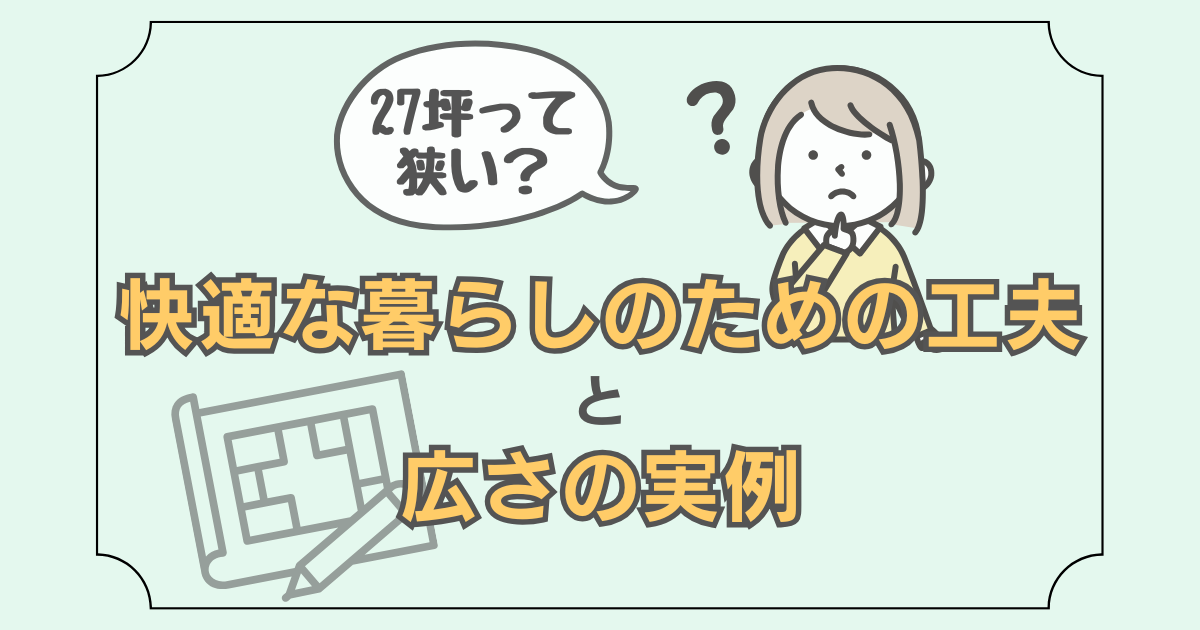 27坪のコンパクトは家でも快適に暮らせる工夫と、体験に基づいた実例を紹介した記事の、アイキャッチ画像