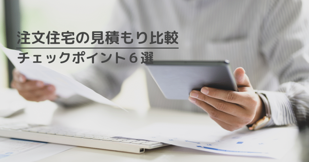 注文住宅の見積もりを比較する際のポイントを６つご紹介