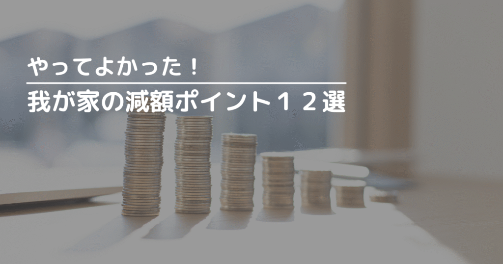 やってよかったと思う我が家の減額ポイント１２選