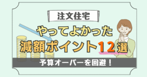【注文住宅】予算オーバーを回避!やってよかった減額ポイント12選