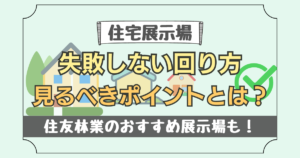 【住宅展示場】失敗しない回り方と見るべきポイントを解説！住友林業のおすすめ展示場も紹介！