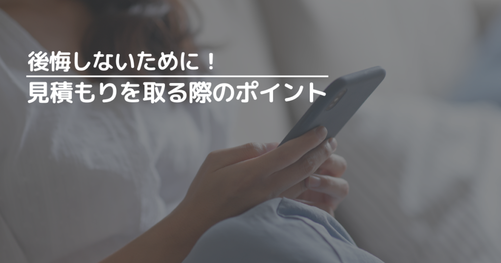 後悔しないために!見積もりを取る際のポイント