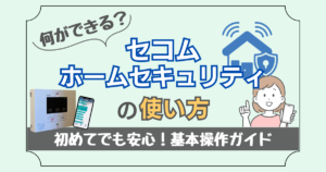 何ができる？セコム・　ホームセキュリティの使い方　初めてでも安心の基本操作ガイド