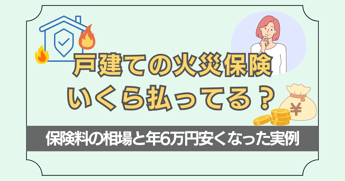 戸建ての火災保険いくら払ってる？保険料の相場と年6万円安くなった実例