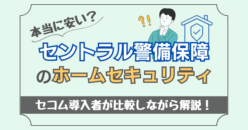 セントラル警備保障のホームセキュリティは本当に安い？セコム導入者が比較しながら解説！